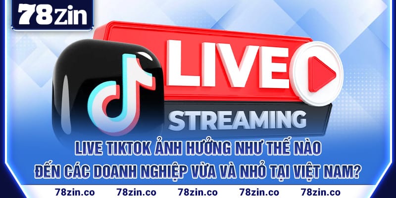 live-tiktok-anh-huong-nhu-the-nao-den-cac-doanh-nghiep-vua-va-nho-tai-viet-nam_